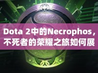 Dota 2中的Necrophos，不死者的榮耀之旅如何展開？