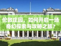 倫敦莊園，如何開啟一場(chǎng)奇幻探索與攻略之旅？