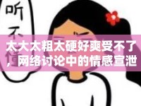 太大太粗太硬好爽受不了，網(wǎng)絡(luò)討論中的情感宣泄與語言表達