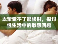 太緊受不了很快射，探討性生活中的敏感問題