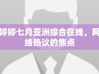 婷婷七月亞洲綜合在線，網(wǎng)絡(luò)熱議的焦點(diǎn)