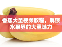 香蕉大圣視頻教程，解鎖水果界的大圣魅力