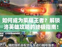 如何成為榮耀王者？解鎖洛英雄攻略的終極指南！