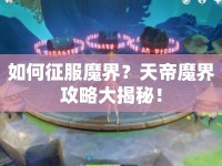 如何征服魔界？天帝魔界攻略大揭秘！