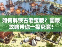 如何解鎖古老寶藏？國藏攻略帶你一探究竟！