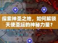 探索神圣之地，如何解鎖天使圣壇的神秘力量？