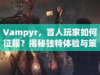 Vampyr，盲人玩家如何征服？揭秘獨(dú)特體驗(yàn)與策略！