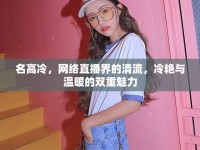 名高冷，網(wǎng)絡(luò)直播界的清流，冷艷與溫暖的雙重魅力