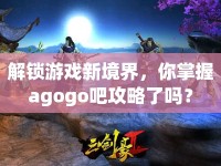 解鎖游戲新境界，你掌握agogo吧攻略了嗎？