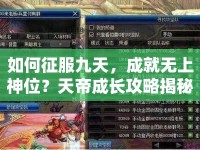 如何征服九天，成就無(wú)上神位？天帝成長(zhǎng)攻略揭秘！