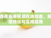 香蕉安裝視頻在線觀看，網(wǎng)絡(luò)熱議與實(shí)用指南