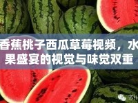 香蕉桃子西瓜草莓視頻，水果盛宴的視覺(jué)與味覺(jué)雙重享受