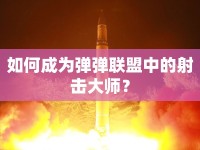 如何成為彈彈聯(lián)盟中的射擊大師？