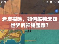 巖皮探險，如何解鎖未知世界的神秘寶藏？