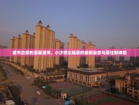 城市邊緣的溫馨港灣，小沙壩出租房的最新動(dòng)態(tài)與居住新體驗(yàn)