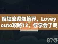 解鎖浪漫新境界，Loveyouto攻略13，你學(xué)會(huì)了嗎？