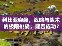 利比亞突襲，戰(zhàn)略與戰(zhàn)術(shù)的極限挑戰(zhàn)，能否成功？