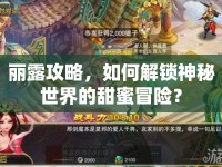 麗露攻略，如何解鎖神秘世界的甜蜜冒險(xiǎn)？