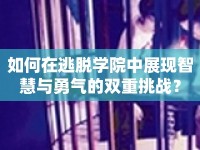 如何在逃脫學(xué)院中展現(xiàn)智慧與勇氣的雙重挑戰(zhàn)？