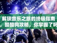 解鎖音樂之旅的終極指南，酷酷狗攻略，你掌握了嗎？