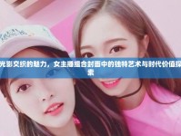 光影交織的魅力，女主播組合封面中的獨(dú)特藝術(shù)與時(shí)代價(jià)值探索