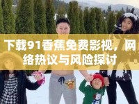 下載91香蕉免費(fèi)影視，網(wǎng)絡(luò)熱議與風(fēng)險探討