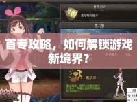 首專攻略，如何解鎖游戲新境界？