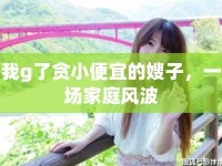 我g了貪小便宜的嫂子，一場家庭風波
