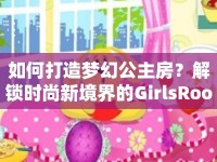 如何打造夢幻公主房？解鎖時尚新境界的GirlsRoom攻略來啦！