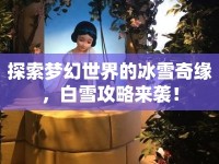 探索夢(mèng)幻世界的冰雪奇緣，白雪攻略來襲！