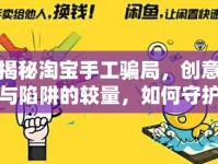 揭秘淘寶手工騙局，創(chuàng)意與陷阱的較量，如何守護你的錢包與熱情