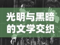 光明與黑暗的文學交織，揭秘反派小說中的藝術(shù)魅力