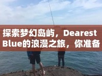 探索夢幻島嶼，Dearest Blue的浪漫之旅，你準備好了嗎？