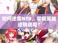 如何逆襲NTR，掌握策略逆轉(zhuǎn)戰(zhàn)局？