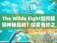 The Wilde Eight如何解鎖神秘島嶼？探索奇妙之旅等你來挑戰(zhàn)！