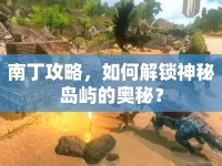 南丁攻略，如何解鎖神秘島嶼的奧秘？