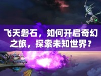 飛天磐石，如何開啟奇幻之旅，探索未知世界？