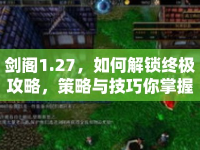 劍閣1.27，如何解鎖終極攻略，策略與技巧你掌握了嗎？