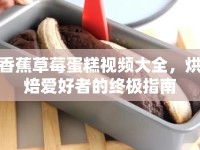 香蕉草莓蛋糕視頻大全，烘焙愛好者的終極指南