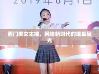 西門美女主播，網(wǎng)絡(luò)新時代的璀璨星光