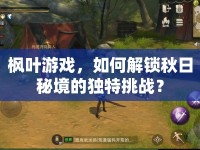 楓葉游戲，如何解鎖秋日秘境的獨特挑戰(zhàn)？