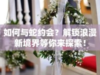 如何與蛇約會(huì)？解鎖浪漫新境界等你來探索！