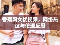 香蕉網(wǎng)女優(yōu)視頻，網(wǎng)絡(luò)熱議與倫理反思
