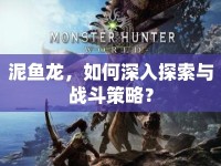 泥魚龍，如何深入探索與戰(zhàn)斗策略？