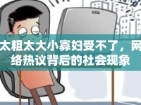 太粗太大小寡婦受不了，網(wǎng)絡(luò)熱議背后的社會(huì)現(xiàn)象