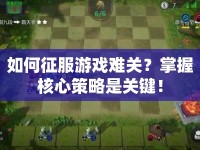 如何征服游戲難關(guān)？掌握核心策略是關(guān)鍵！