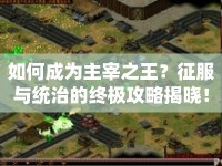 如何成為主宰之王？征服與統(tǒng)治的終極攻略揭曉！