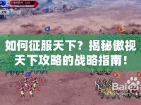 如何征服天下？揭秘傲視天下攻略的戰(zhàn)略指南！