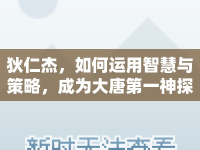 狄仁杰，如何運(yùn)用智慧與策略，成為大唐第一神探？