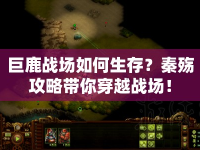 巨鹿戰(zhàn)場如何生存？秦殤攻略帶你穿越戰(zhàn)場！